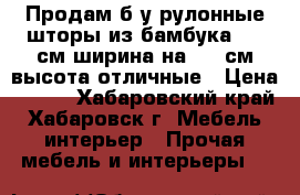 Продам б/у рулонные шторы из бамбука 120 см ширина на 175 см высота отличные › Цена ­ 850 - Хабаровский край, Хабаровск г. Мебель, интерьер » Прочая мебель и интерьеры   